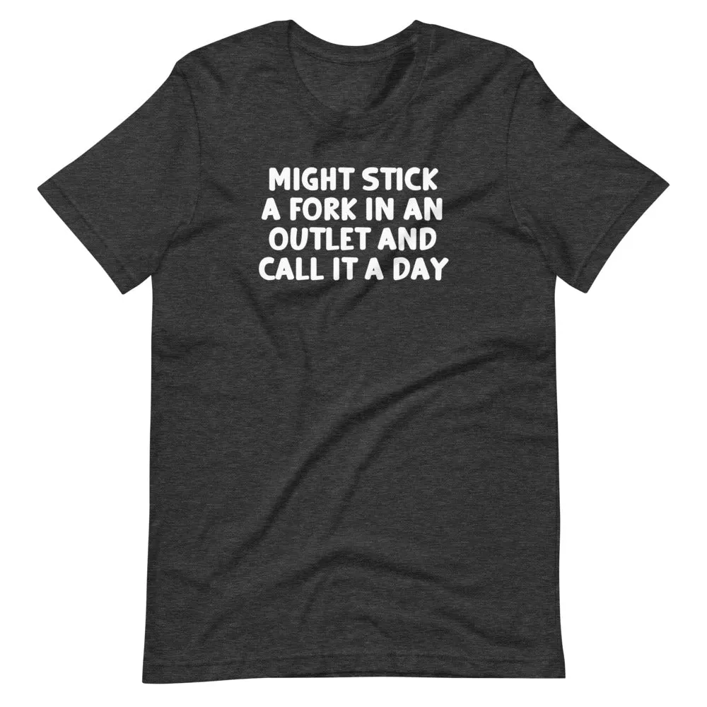 Might Stick A Fork In An Outlet & Call It A Day T-Shirt (Unisex)