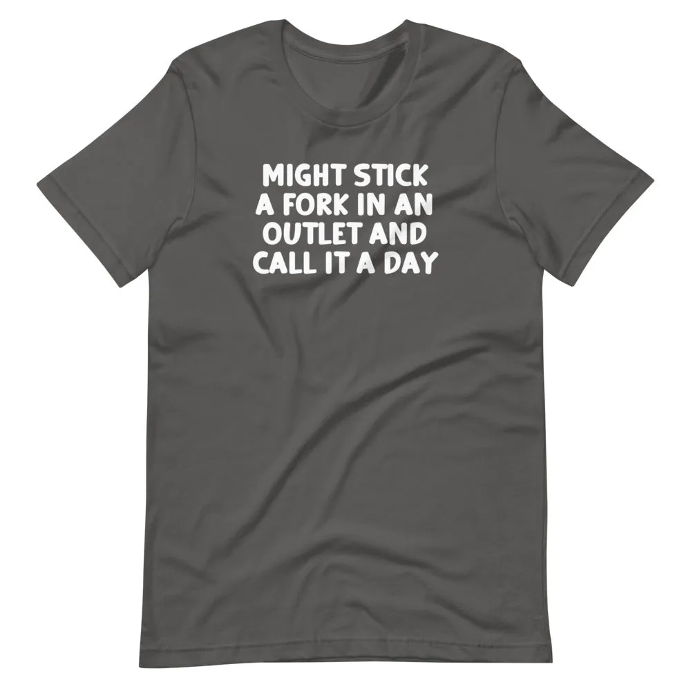 Might Stick A Fork In An Outlet & Call It A Day T-Shirt (Unisex)